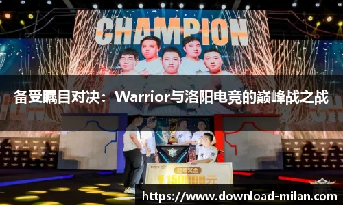 备受瞩目对决：Warrior与洛阳电竞的巅峰战之战